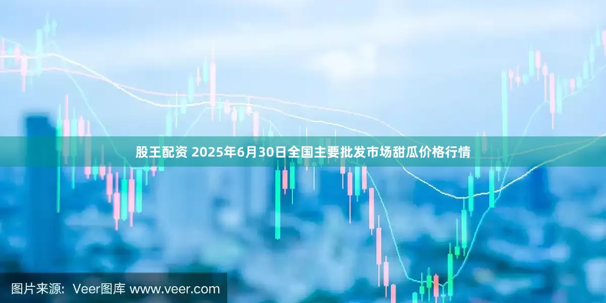 股王配资 2025年6月30日全国主要批发市场甜瓜价格行情