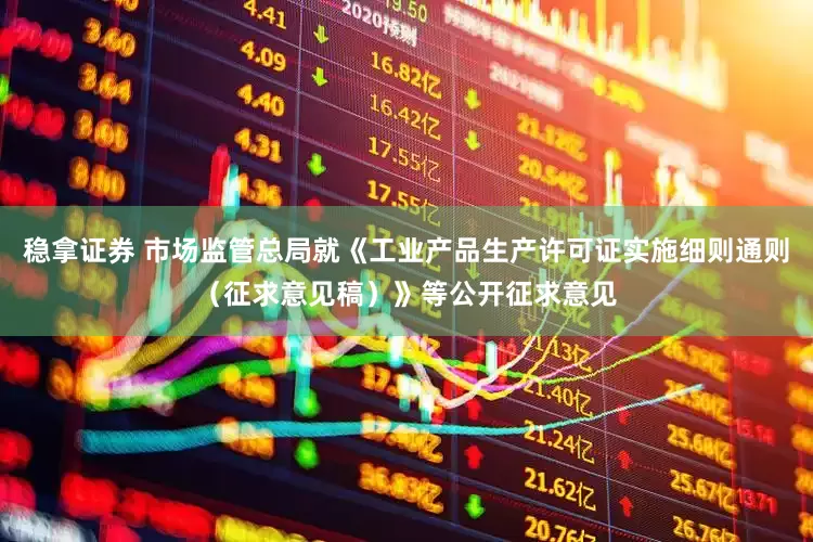 稳拿证券 市场监管总局就《工业产品生产许可证实施细则通则（征求意见稿）》等公开征求意见