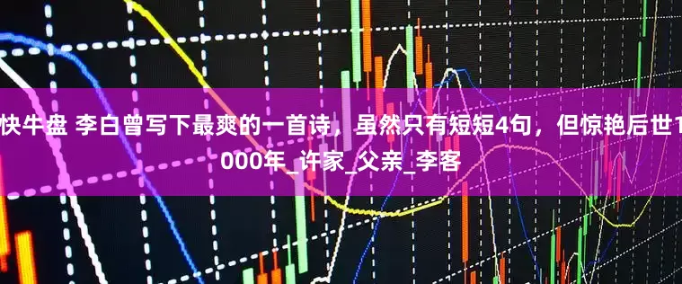 快牛盘 李白曾写下最爽的一首诗，虽然只有短短4句，但惊艳后世1000年_许家_父亲_李客
