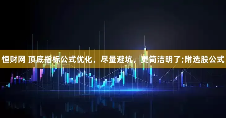 恒财网 顶底指标公式优化，尽量避坑，更简洁明了;附选股公式
