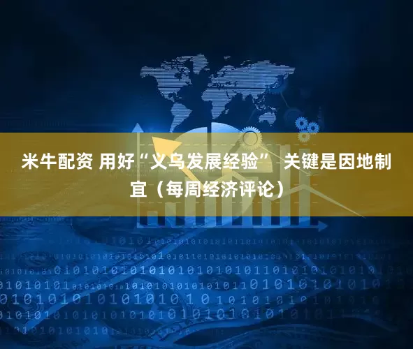 米牛配资 用好“义乌发展经验”  关键是因地制宜（每周经济评论）